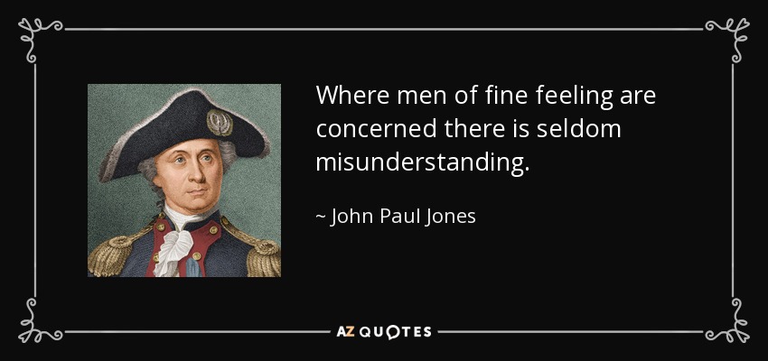 Where men of fine feeling are concerned there is seldom misunderstanding. - John Paul Jones