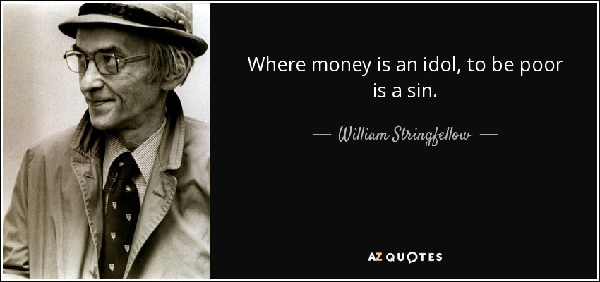 Where money is an idol, to be poor is a sin. - William Stringfellow