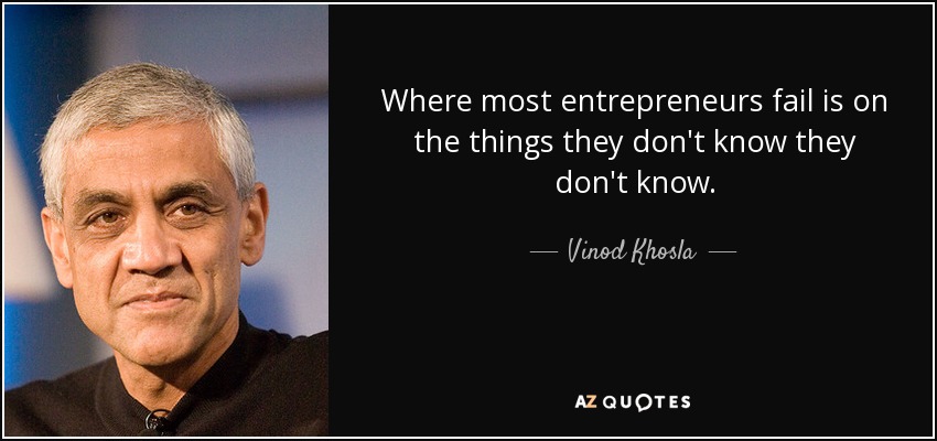 Where most entrepreneurs fail is on the things they don't know they don't know. - Vinod Khosla
