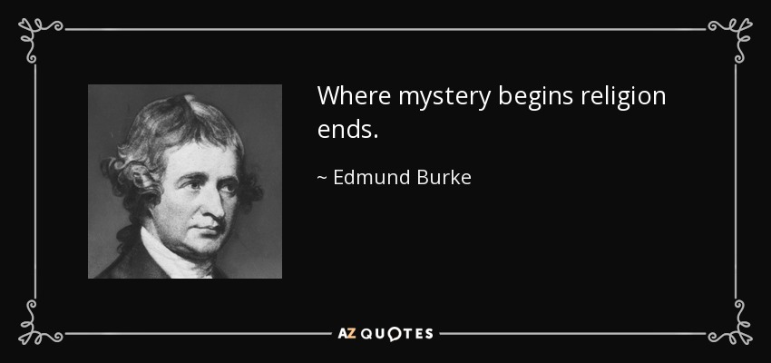 Where mystery begins religion ends. - Edmund Burke