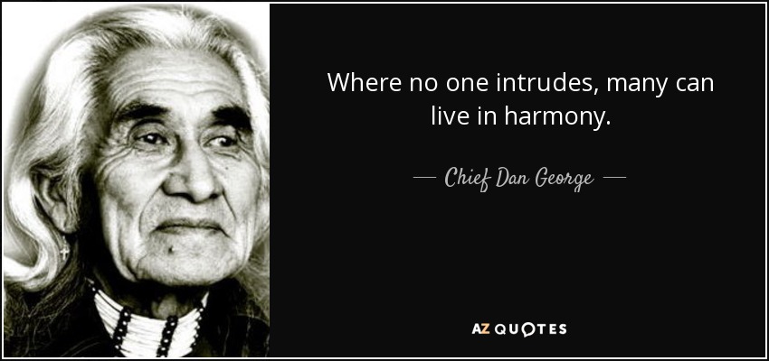 Where no one intrudes, many can live in harmony. - Chief Dan George