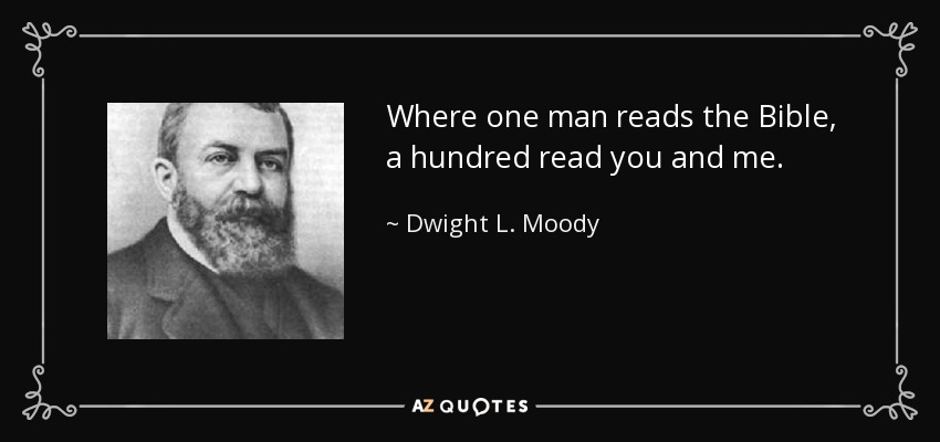 Where one man reads the Bible, a hundred read you and me. - Dwight L. Moody