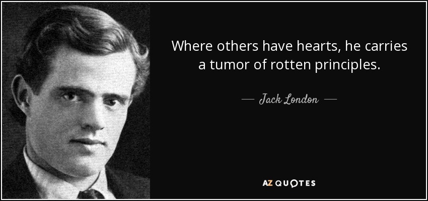Where others have hearts, he carries a tumor of rotten principles. - Jack London