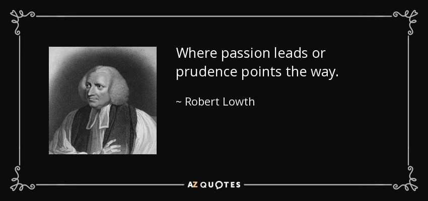 Where passion leads or prudence points the way. - Robert Lowth