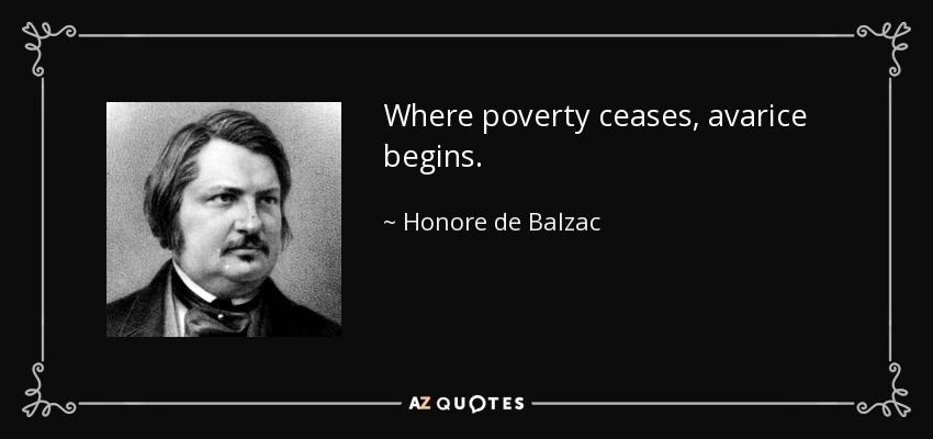 Where poverty ceases, avarice begins. - Honore de Balzac