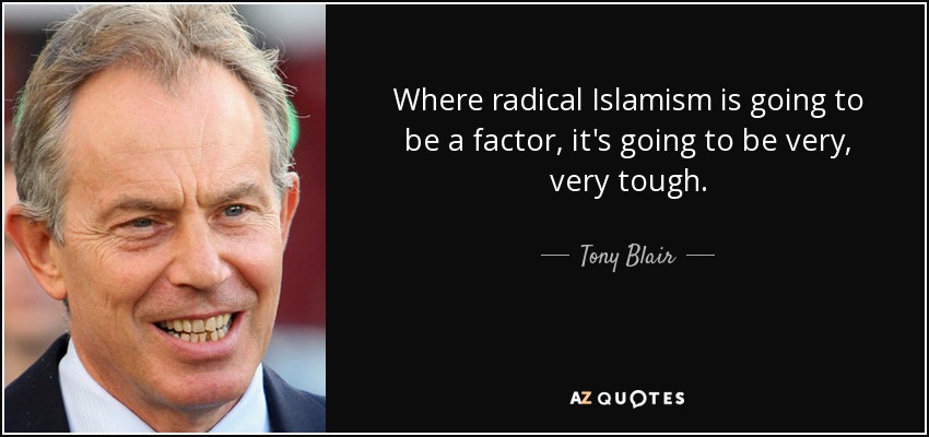 Where radical Islamism is going to be a factor, it's going to be very, very tough. - Tony Blair