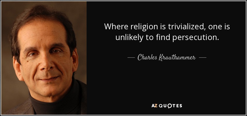 Where religion is trivialized, one is unlikely to find persecution. - Charles Krauthammer
