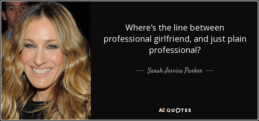 Where's the line between professional girlfriend, and just plain professional? - Sarah Jessica Parker