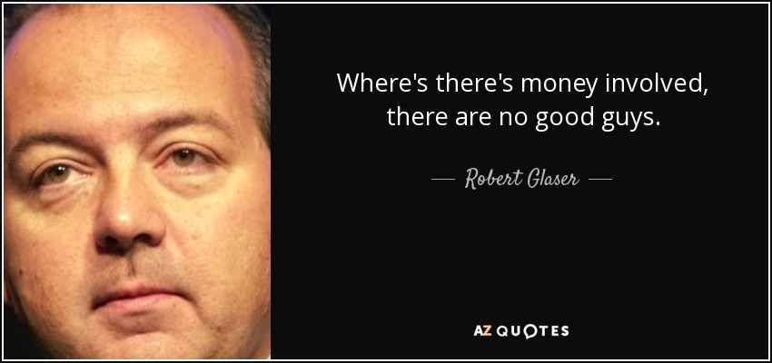 Where's there's money involved, there are no good guys. - Robert Glaser
