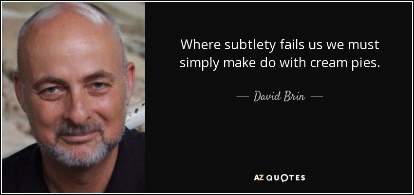 Where subtlety fails us we must simply make do with cream pies. - David Brin