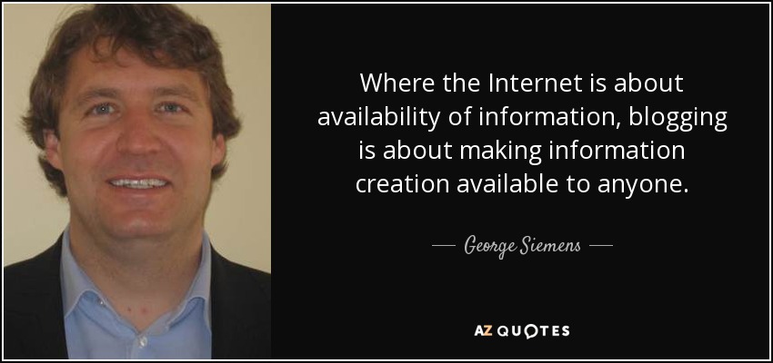Where the Internet is about availability of information, blogging is about making information creation available to anyone. - George Siemens
