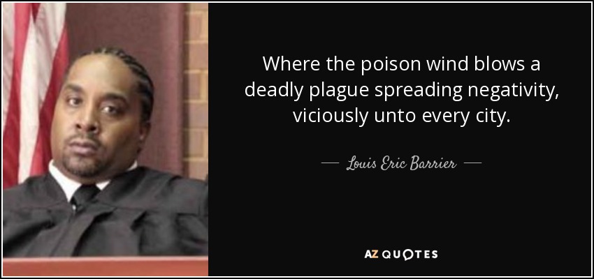 Where the poison wind blows a deadly plague spreading negativity, viciously unto every city. - Louis Eric Barrier
