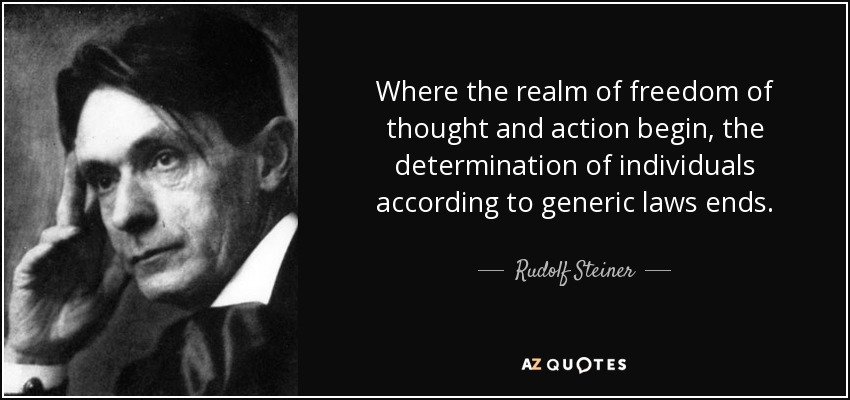 Where the realm of freedom of thought and action begin, the determination of individuals according to generic laws ends. - Rudolf Steiner