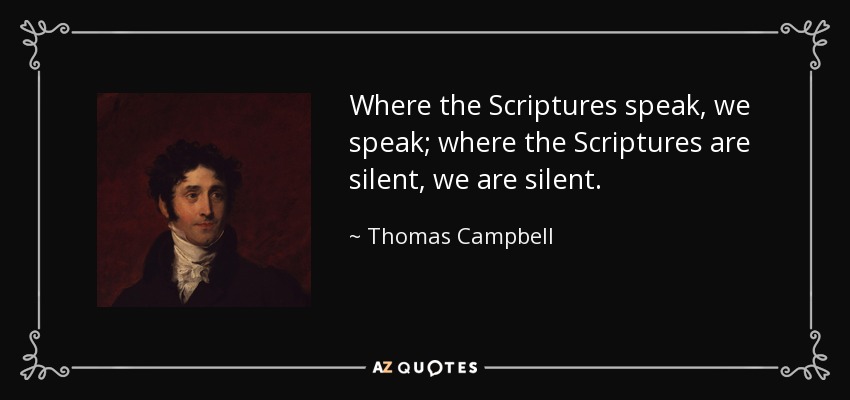 Where the Scriptures speak, we speak; where the Scriptures are silent, we are silent. - Thomas Campbell