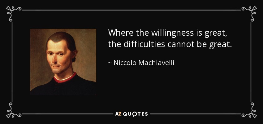 Where the willingness is great, the difficulties cannot be great. - Niccolo Machiavelli