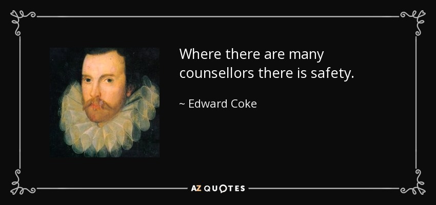Where there are many counsellors there is safety. - Edward Coke