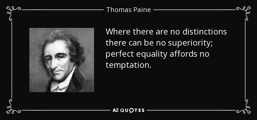 Where there are no distinctions there can be no superiority; perfect equality affords no temptation. - Thomas Paine