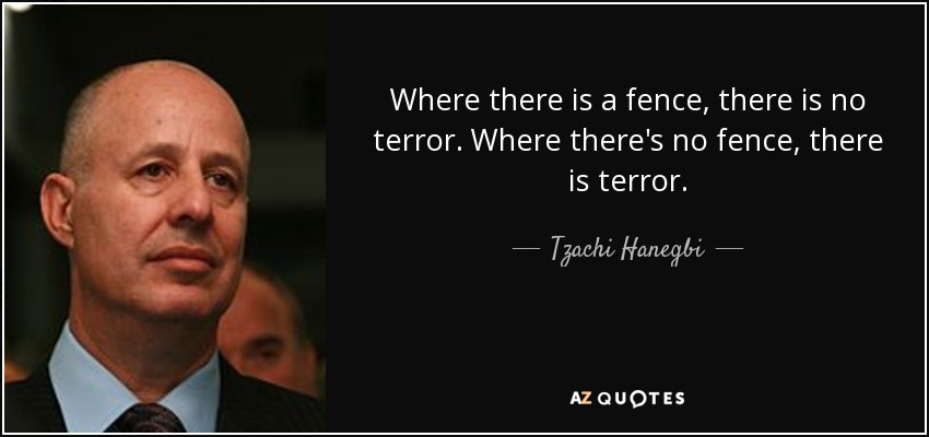 Where there is a fence, there is no terror. Where there's no fence, there is terror. - Tzachi Hanegbi
