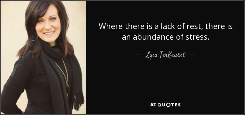 Where there is a lack of rest, there is an abundance of stress. - Lysa TerKeurst