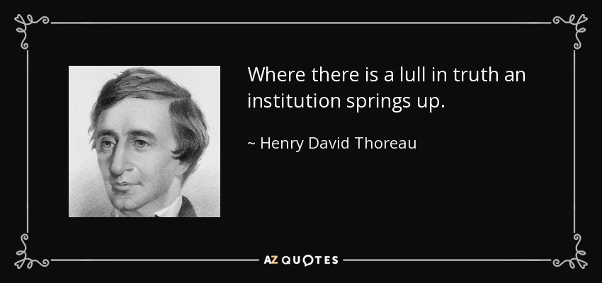 Where there is a lull in truth an institution springs up. - Henry David Thoreau
