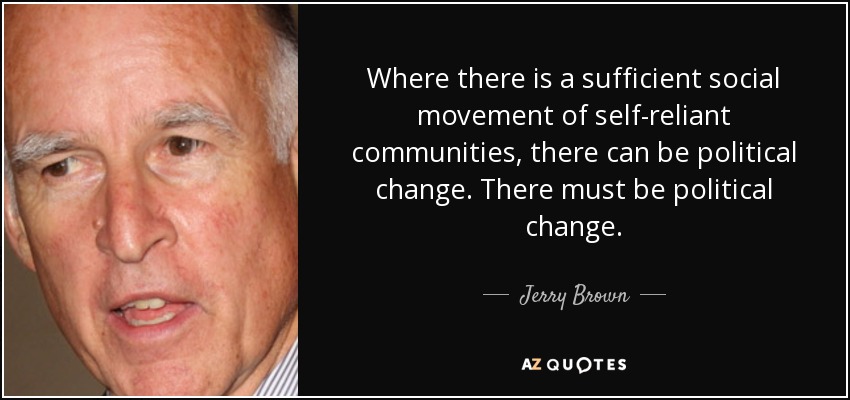 Where there is a sufficient social movement of self-reliant communities, there can be political change. There must be political change. - Jerry Brown