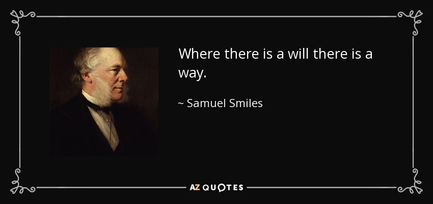 Where there is a will there is a way. - Samuel Smiles