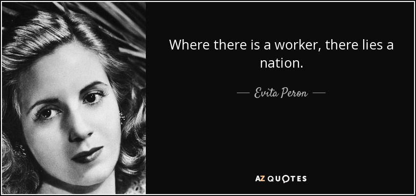 Where there is a worker, there lies a nation. - Evita Peron