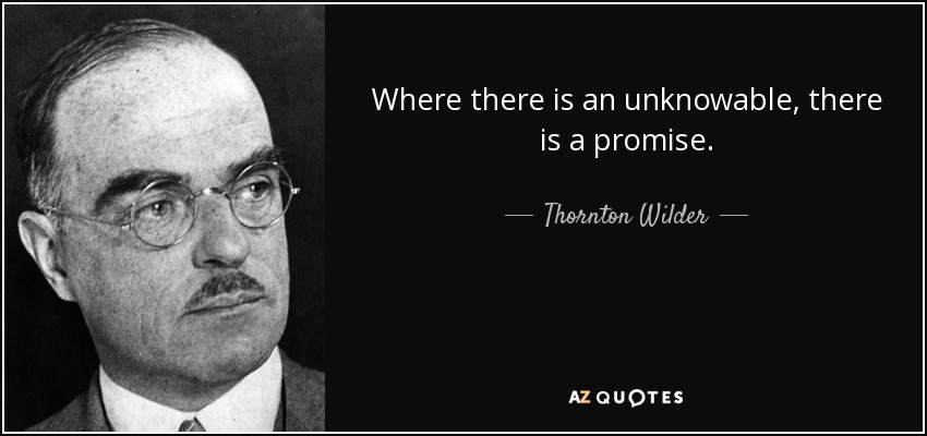 Where there is an unknowable, there is a promise. - Thornton Wilder