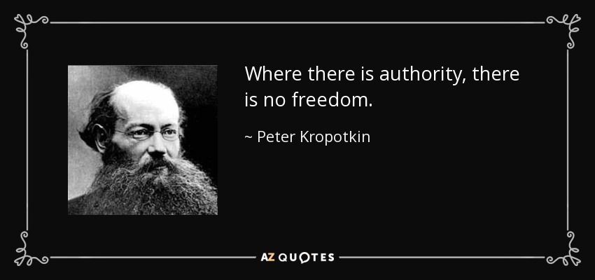 Where there is authority, there is no freedom. - Peter Kropotkin