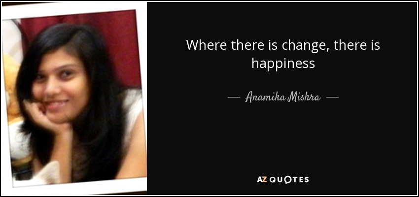 Where there is change, there is happiness - Anamika Mishra