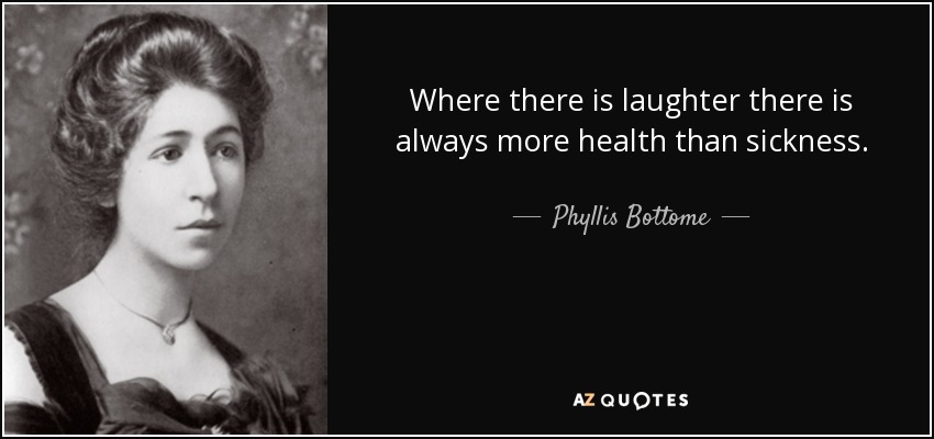 Where there is laughter there is always more health than sickness. - Phyllis Bottome