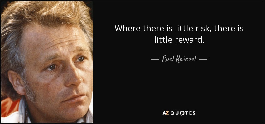 Where there is little risk, there is little reward. - Evel Knievel