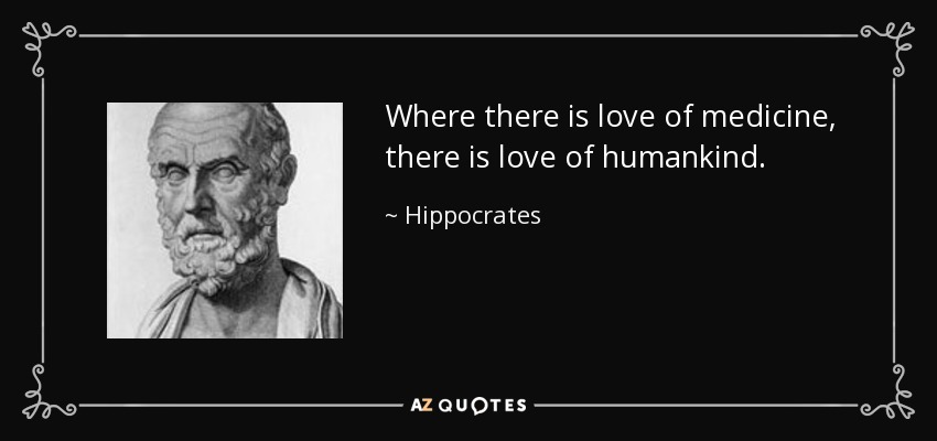 Where there is love of medicine, there is love of humankind. - Hippocrates