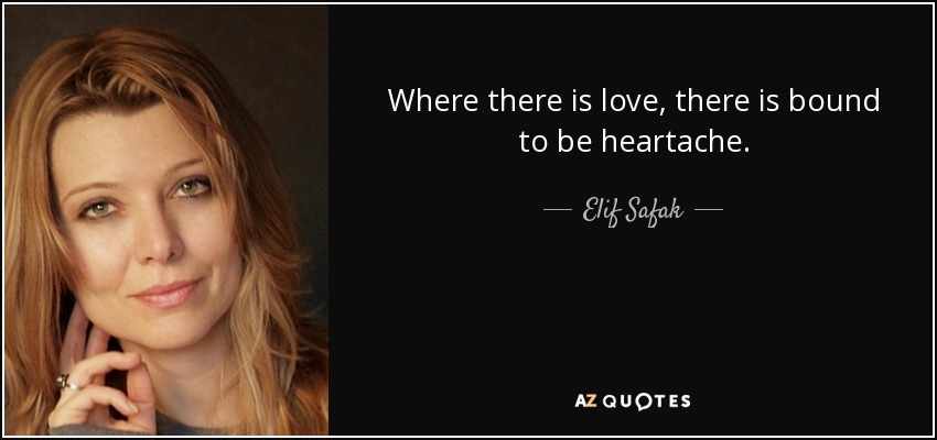 Where there is love, there is bound to be heartache. - Elif Safak