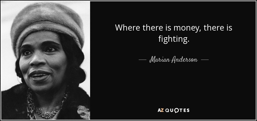 Where there is money, there is fighting. - Marian Anderson