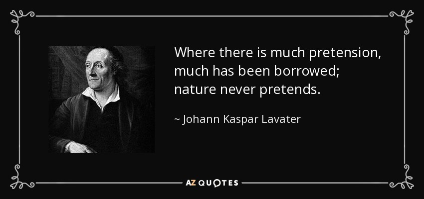 Where there is much pretension, much has been borrowed; nature never pretends. - Johann Kaspar Lavater