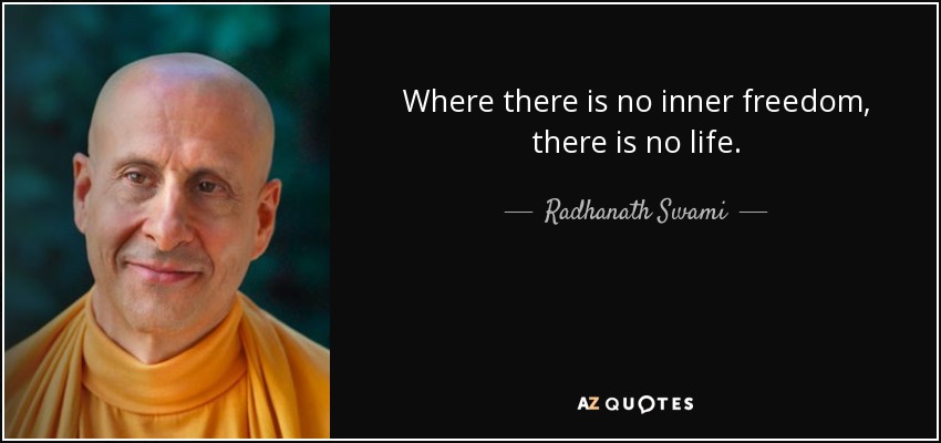 Where there is no inner freedom, there is no life. - Radhanath Swami
