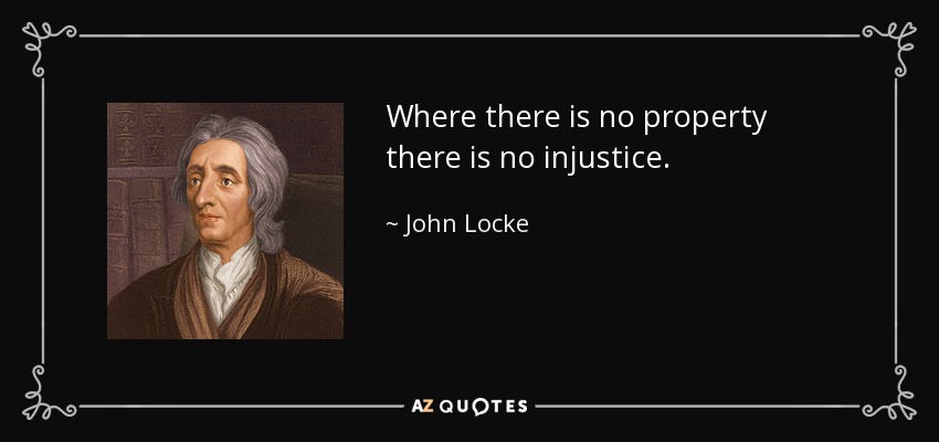 Where there is no property there is no injustice. - John Locke