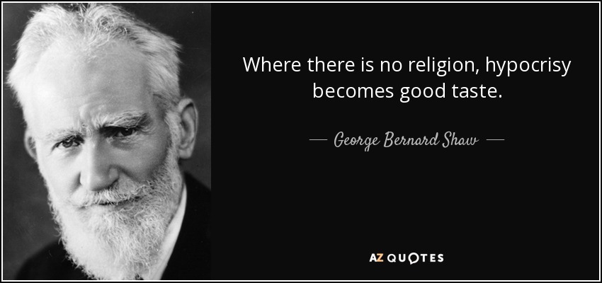 Where there is no religion, hypocrisy becomes good taste. - George Bernard Shaw