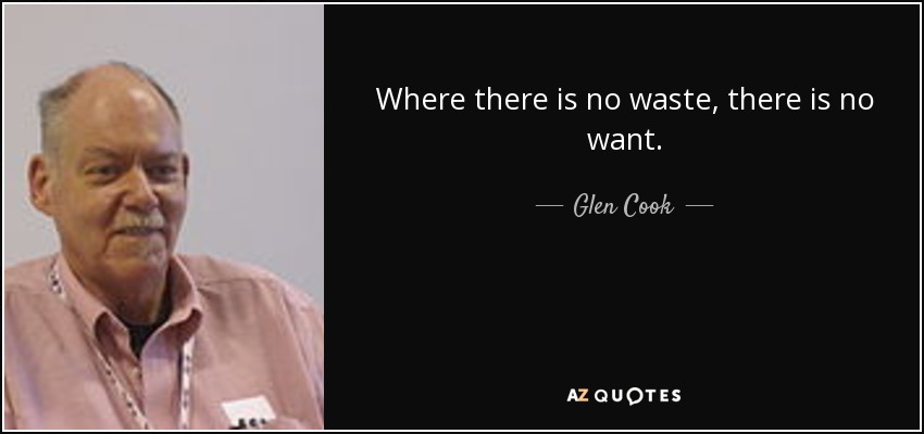 Where there is no waste, there is no want. - Glen Cook