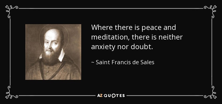 Where there is peace and meditation, there is neither anxiety nor doubt. - Saint Francis de Sales