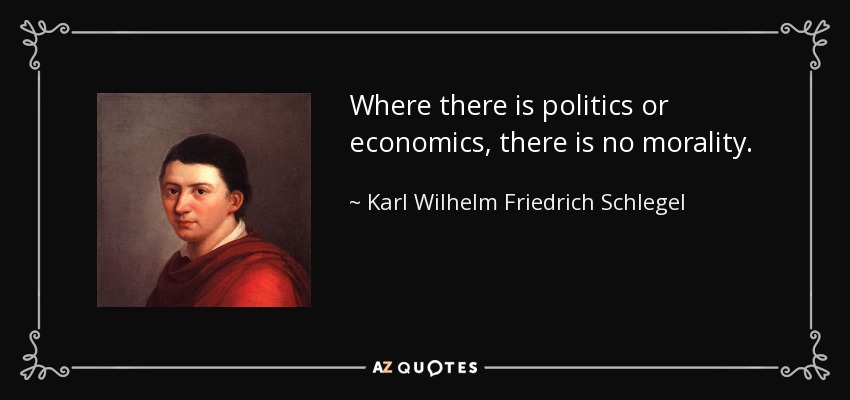 Where there is politics or economics, there is no morality. - Karl Wilhelm Friedrich Schlegel