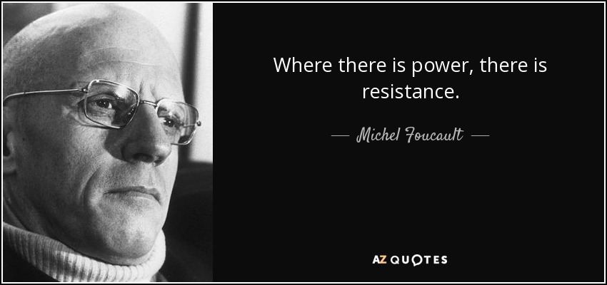 Where there is power, there is resistance. - Michel Foucault
