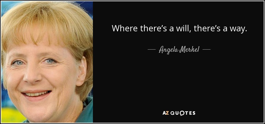 Where there’s a will, there’s a way. - Angela Merkel