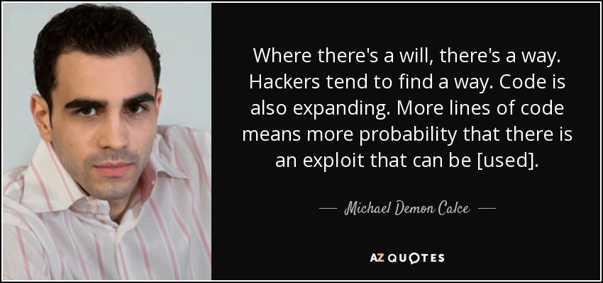 Where there's a will, there's a way. Hackers tend to find a way. Code is also expanding. More lines of code means more probability that there is an exploit that can be [used]. - Michael Demon Calce