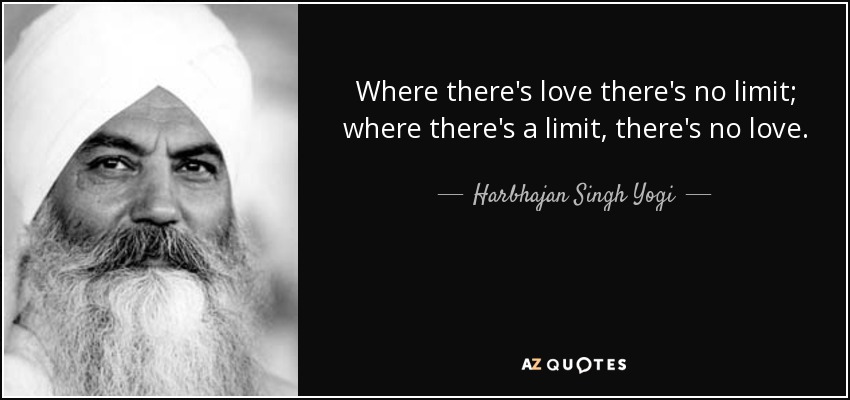 Where there's love there's no limit; where there's a limit, there's no love. - Harbhajan Singh Yogi