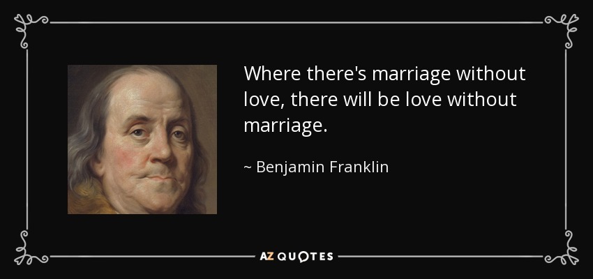 Where there's marriage without love, there will be love without marriage. - Benjamin Franklin