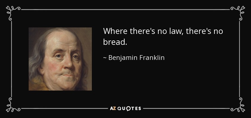 Where there's no law, there's no bread. - Benjamin Franklin