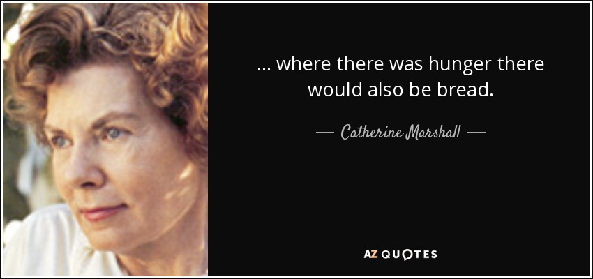 ... where there was hunger there would also be bread. - Catherine Marshall