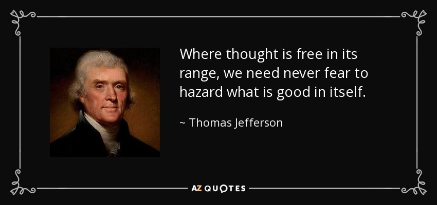 Where thought is free in its range, we need never fear to hazard what is good in itself. - Thomas Jefferson